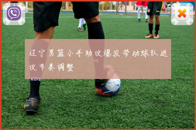 辽宁男篮小手助攻爆发带动球队进攻节奏调整