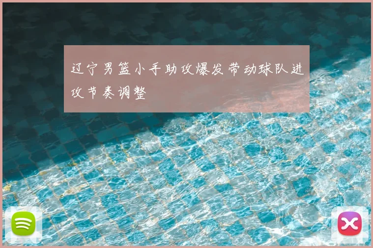 辽宁男篮小手助攻爆发带动球队进攻节奏调整