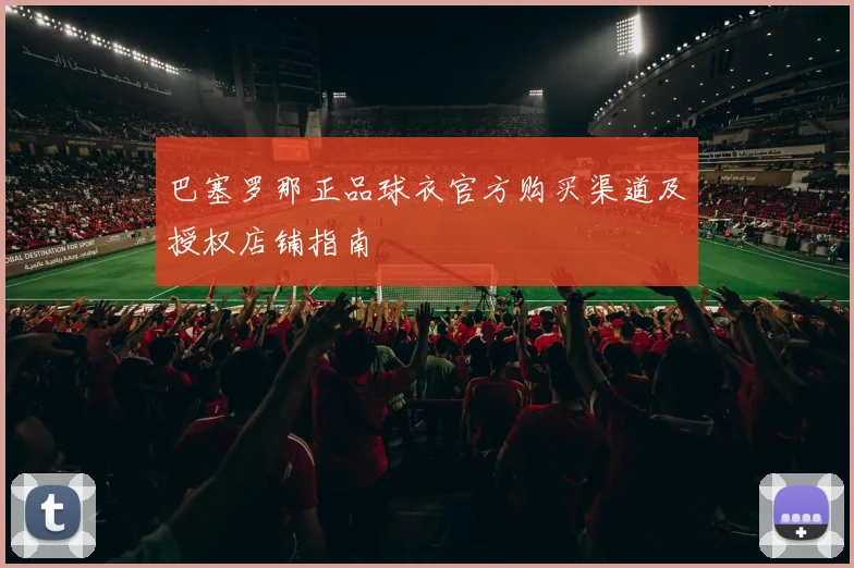巴塞罗那正品球衣官方购买渠道及授权店铺指南